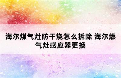 海尔煤气灶防干烧怎么拆除 海尔燃气灶感应器更换